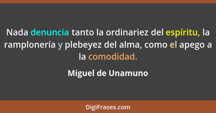 Nada denuncia tanto la ordinariez del espíritu, la ramplonería y plebeyez del alma, como el apego a la comodidad.... - Miguel de Unamuno