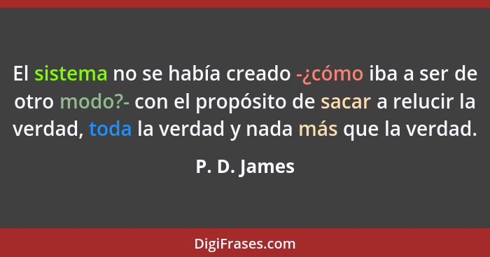 El sistema no se había creado -¿cómo iba a ser de otro modo?- con el propósito de sacar a relucir la verdad, toda la verdad y nada más q... - P. D. James