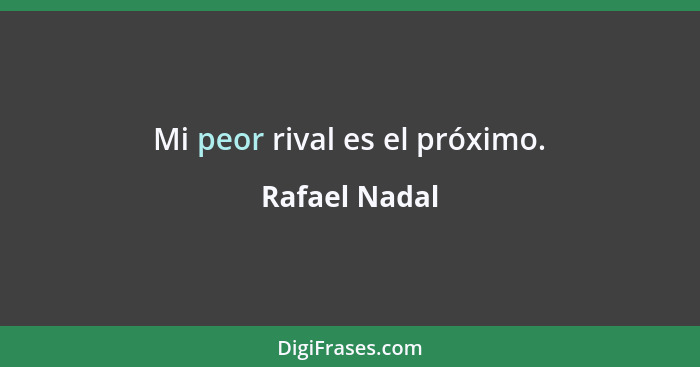 Mi peor rival es el próximo.... - Rafael Nadal