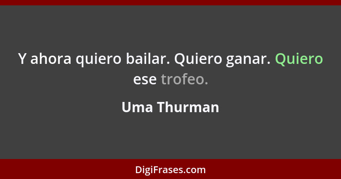 Y ahora quiero bailar. Quiero ganar. Quiero ese trofeo.... - Uma Thurman