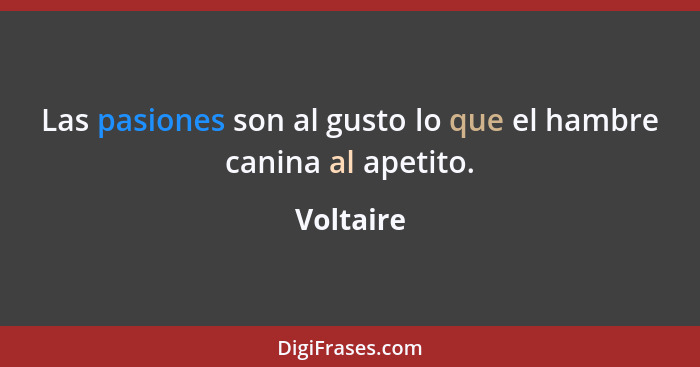 Las pasiones son al gusto lo que el hambre canina al apetito.... - Voltaire