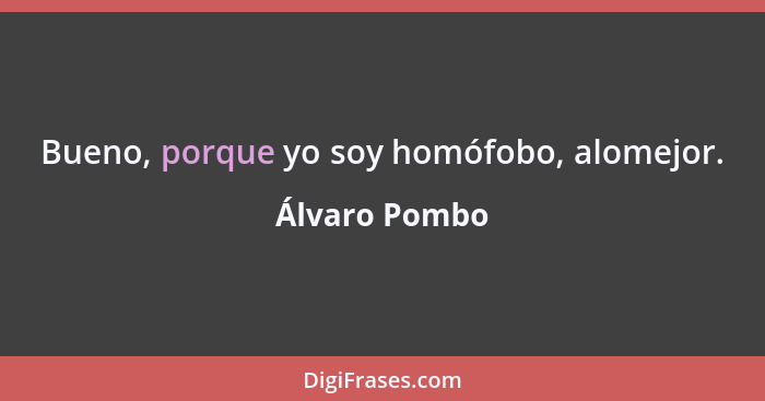 Bueno, porque yo soy homófobo, alomejor.... - Álvaro Pombo