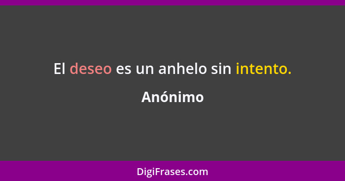 El deseo es un anhelo sin intento.... - Anónimo