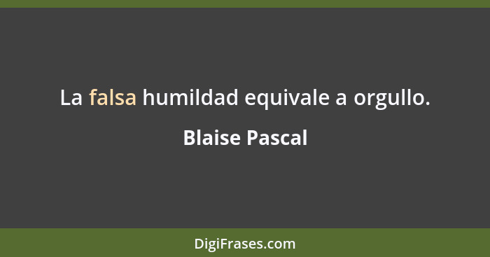 La falsa humildad equivale a orgullo.... - Blaise Pascal