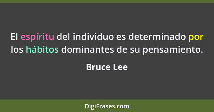 El espíritu del individuo es determinado por los hábitos dominantes de su pensamiento.... - Bruce Lee