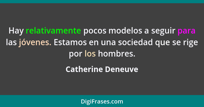 Hay relativamente pocos modelos a seguir para las jóvenes. Estamos en una sociedad que se rige por los hombres.... - Catherine Deneuve