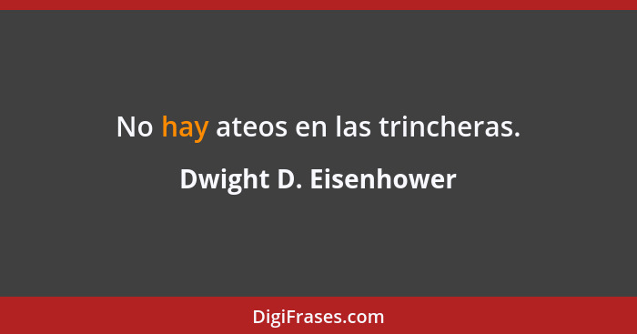 No hay ateos en las trincheras.... - Dwight D. Eisenhower