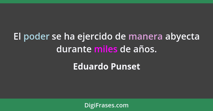 El poder se ha ejercido de manera abyecta durante miles de años.... - Eduardo Punset