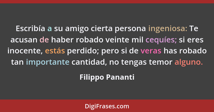 Escribía a su amigo cierta persona ingeniosa: Te acusan de haber robado veinte mil cequíes; si eres inocente, estás perdido; pero si... - Filippo Pananti