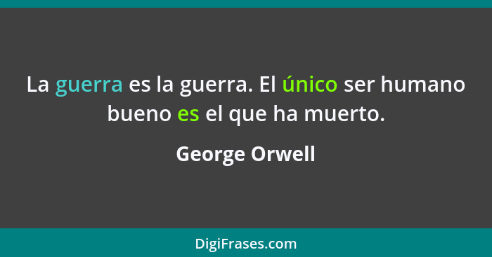 La guerra es la guerra. El único ser humano bueno es el que ha muerto.... - George Orwell