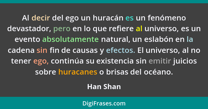 Al decir del ego un huracán es un fenómeno devastador, pero en lo que refiere al universo, es un evento absolutamente natural, un eslabón e... - Han Shan