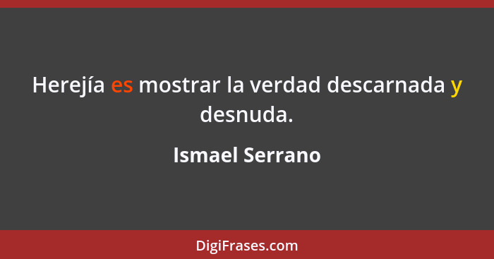 Herejía es mostrar la verdad descarnada y desnuda.... - Ismael Serrano