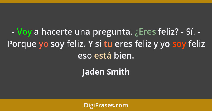 - Voy a hacerte una pregunta. ¿Eres feliz? - Sí. - Porque yo soy feliz. Y si tu eres feliz y yo soy feliz eso está bien.... - Jaden Smith