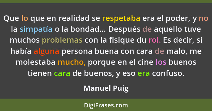 Que lo que en realidad se respetaba era el poder, y no la simpatía o la bondad... Después de aquello tuve muchos problemas con la fisiqu... - Manuel Puig