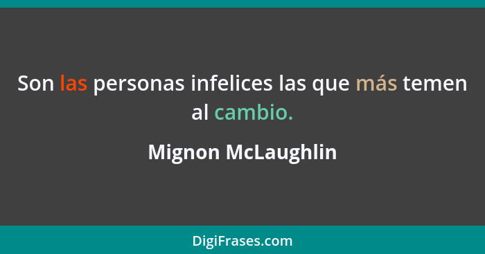 Son las personas infelices las que más temen al cambio.... - Mignon McLaughlin