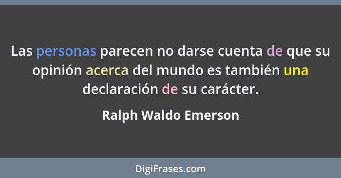 Las personas parecen no darse cuenta de que su opinión acerca del mundo es también una declaración de su carácter.... - Ralph Waldo Emerson