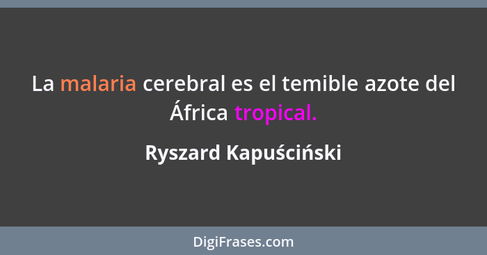 La malaria cerebral es el temible azote del África tropical.... - Ryszard Kapuściński