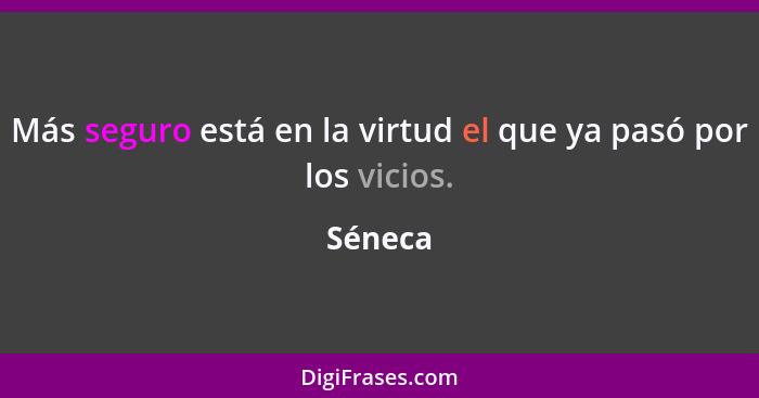 Más seguro está en la virtud el que ya pasó por los vicios.... - Séneca