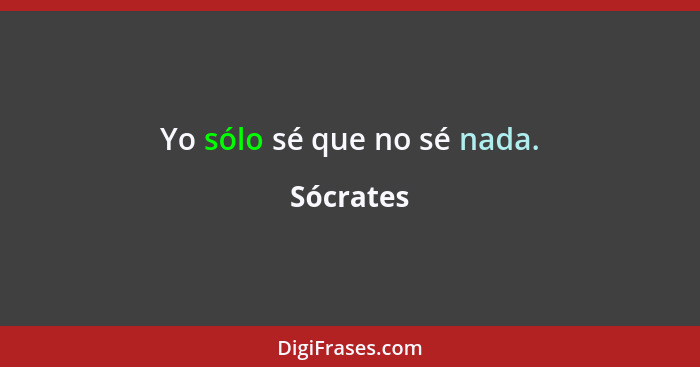 Yo sólo sé que no sé nada.... - Sócrates