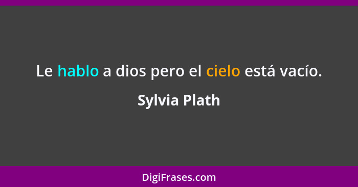 Le hablo a dios pero el cielo está vacío.... - Sylvia Plath