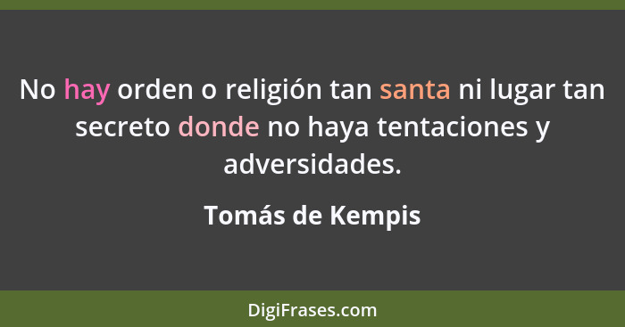 No hay orden o religión tan santa ni lugar tan secreto donde no haya tentaciones y adversidades.... - Tomás de Kempis