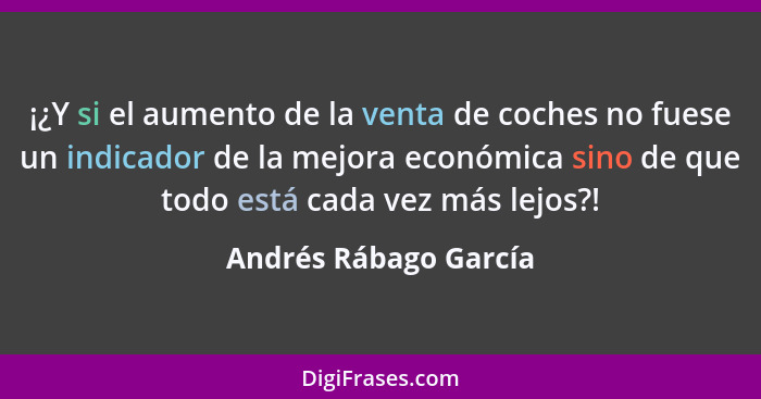 ¡¿Y si el aumento de la venta de coches no fuese un indicador de la mejora económica sino de que todo está cada vez más lejos?!... - Andrés Rábago García