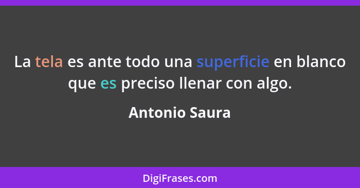 La tela es ante todo una superficie en blanco que es preciso llenar con algo.... - Antonio Saura