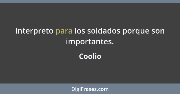 Interpreto para los soldados porque son importantes.... - Coolio