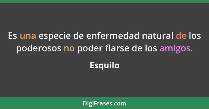 Es una especie de enfermedad natural de los poderosos no poder fiarse de los amigos.... - Esquilo