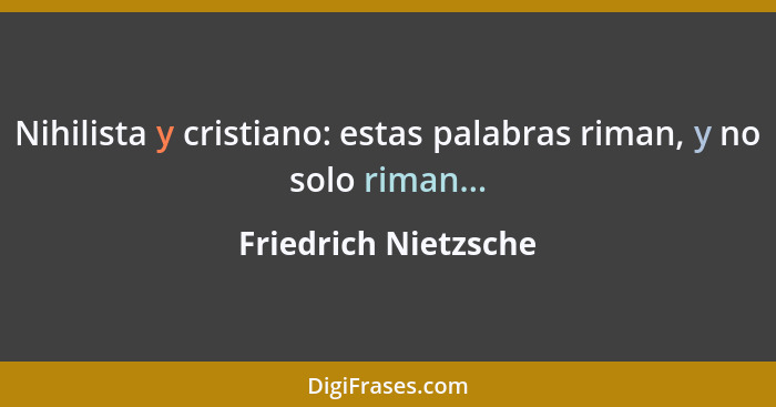 Nihilista y cristiano: estas palabras riman, y no solo riman...... - Friedrich Nietzsche