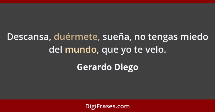 Descansa, duérmete, sueña, no tengas miedo del mundo, que yo te velo.... - Gerardo Diego