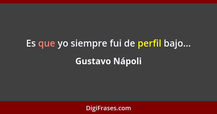 Es que yo siempre fui de perfil bajo...... - Gustavo Nápoli