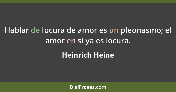 Hablar de locura de amor es un pleonasmo; el amor en sí ya es locura.... - Heinrich Heine