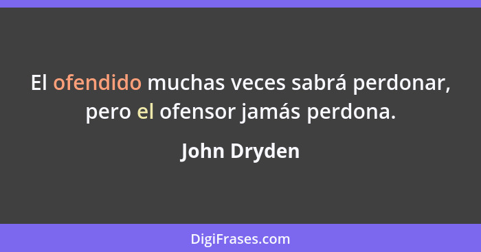 El ofendido muchas veces sabrá perdonar, pero el ofensor jamás perdona.... - John Dryden