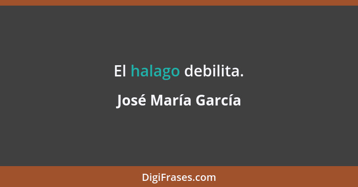 El halago debilita.... - José María García