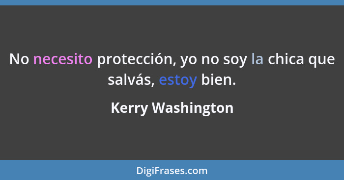 No necesito protección, yo no soy la chica que salvás, estoy bien.... - Kerry Washington