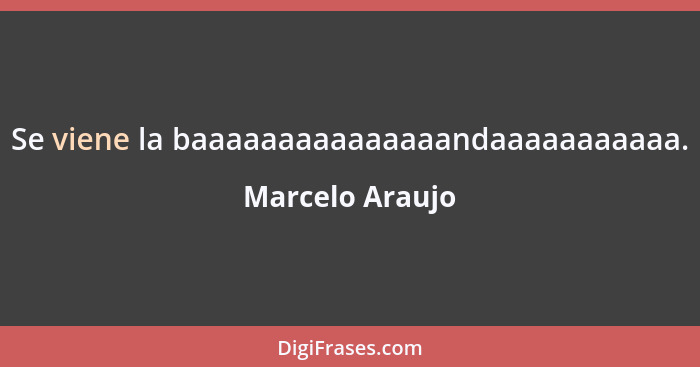 Se viene la baaaaaaaaaaaaaaandaaaaaaaaaaa.... - Marcelo Araujo