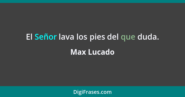 El Señor lava los pies del que duda.... - Max Lucado