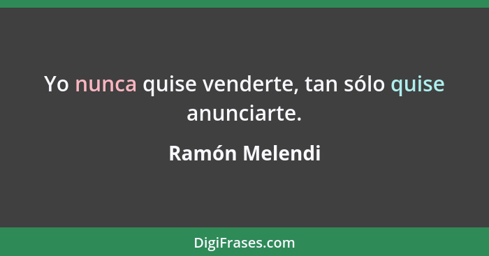 Yo nunca quise venderte, tan sólo quise anunciarte.... - Ramón Melendi