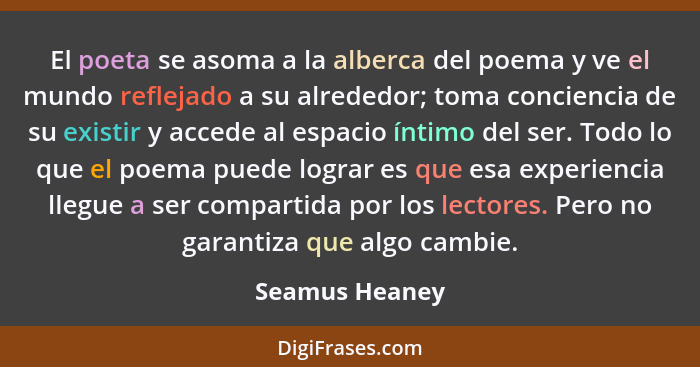 El poeta se asoma a la alberca del poema y ve el mundo reflejado a su alrededor; toma conciencia de su existir y accede al espacio ínt... - Seamus Heaney