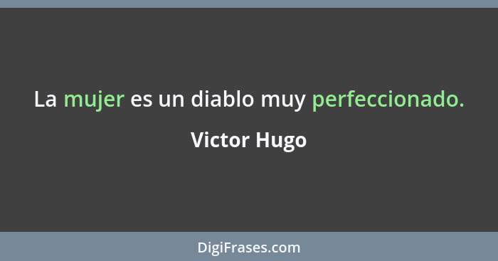 La mujer es un diablo muy perfeccionado.... - Victor Hugo