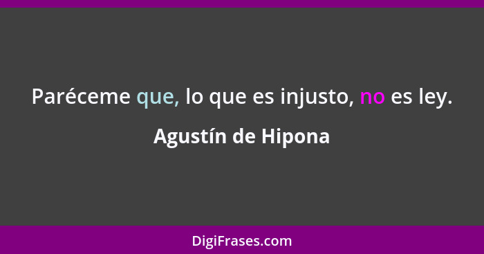 Paréceme que, lo que es injusto, no es ley.... - Agustín de Hipona