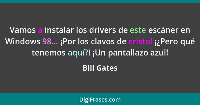 Vamos a instalar los drivers de este escáner en Windows 98... ¡Por los clavos de cristo! ¡¿Pero qué tenemos aquí?! ¡Un pantallazo azul!... - Bill Gates