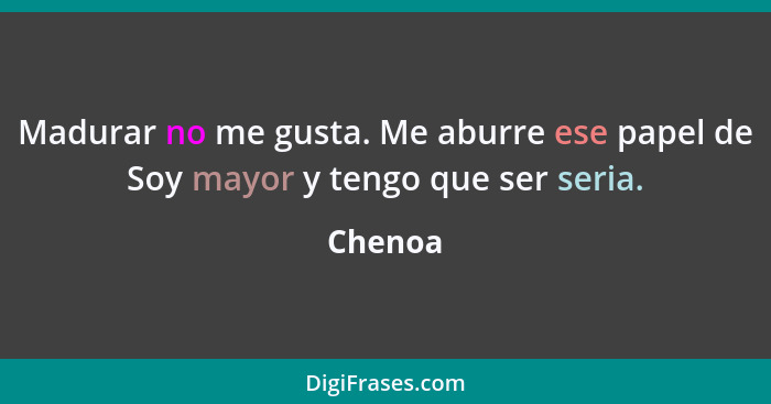 Madurar no me gusta. Me aburre ese papel de Soy mayor y tengo que ser seria.... - Chenoa