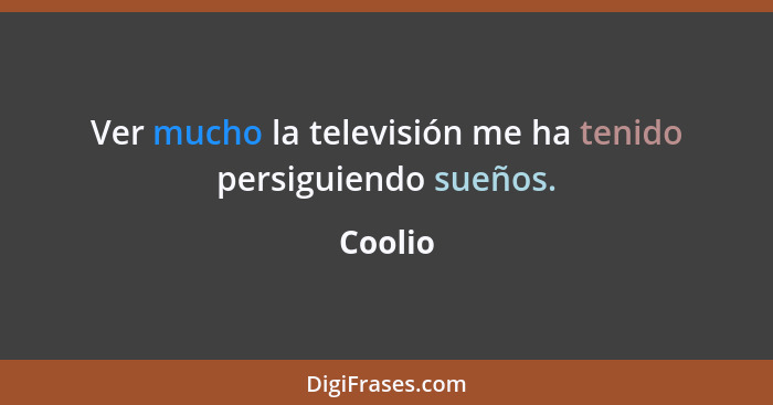 Ver mucho la televisión me ha tenido persiguiendo sueños.... - Coolio