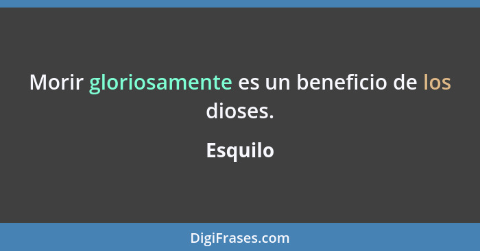 Morir gloriosamente es un beneficio de los dioses.... - Esquilo