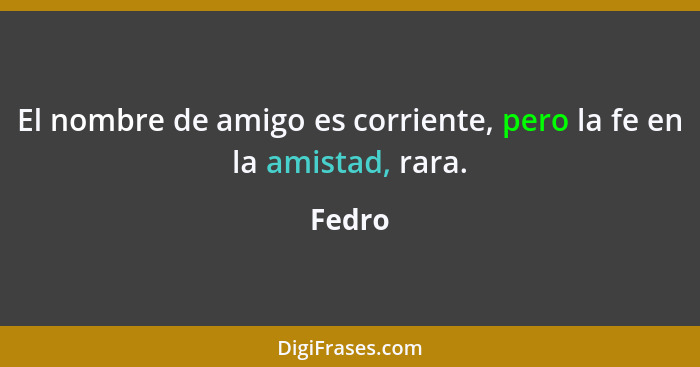 El nombre de amigo es corriente, pero la fe en la amistad, rara.... - Fedro