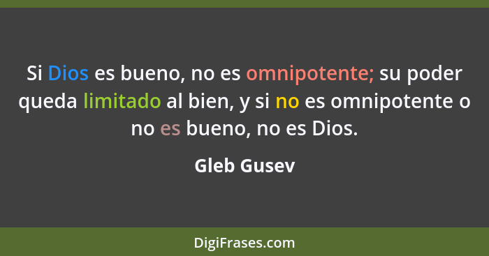Si Dios es bueno, no es omnipotente; su poder queda limitado al bien, y si no es omnipotente o no es bueno, no es Dios.... - Gleb Gusev