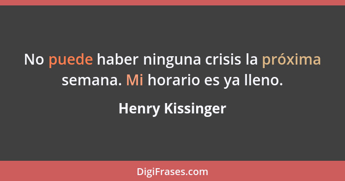 No puede haber ninguna crisis la próxima semana. Mi horario es ya lleno.... - Henry Kissinger