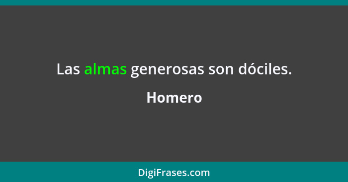 Las almas generosas son dóciles.... - Homero